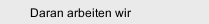 Daran arbeiten wir 